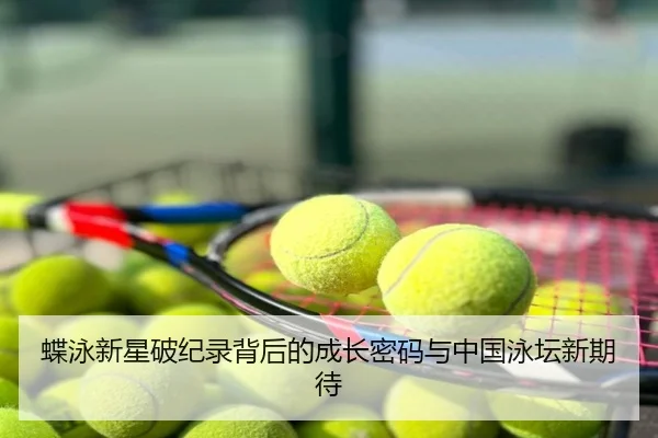 蝶泳新星破纪录背后的成长密码与中国泳坛新期待