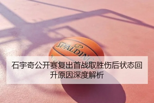 石宇奇公开赛复出首战取胜伤后状态回升原因深度解析